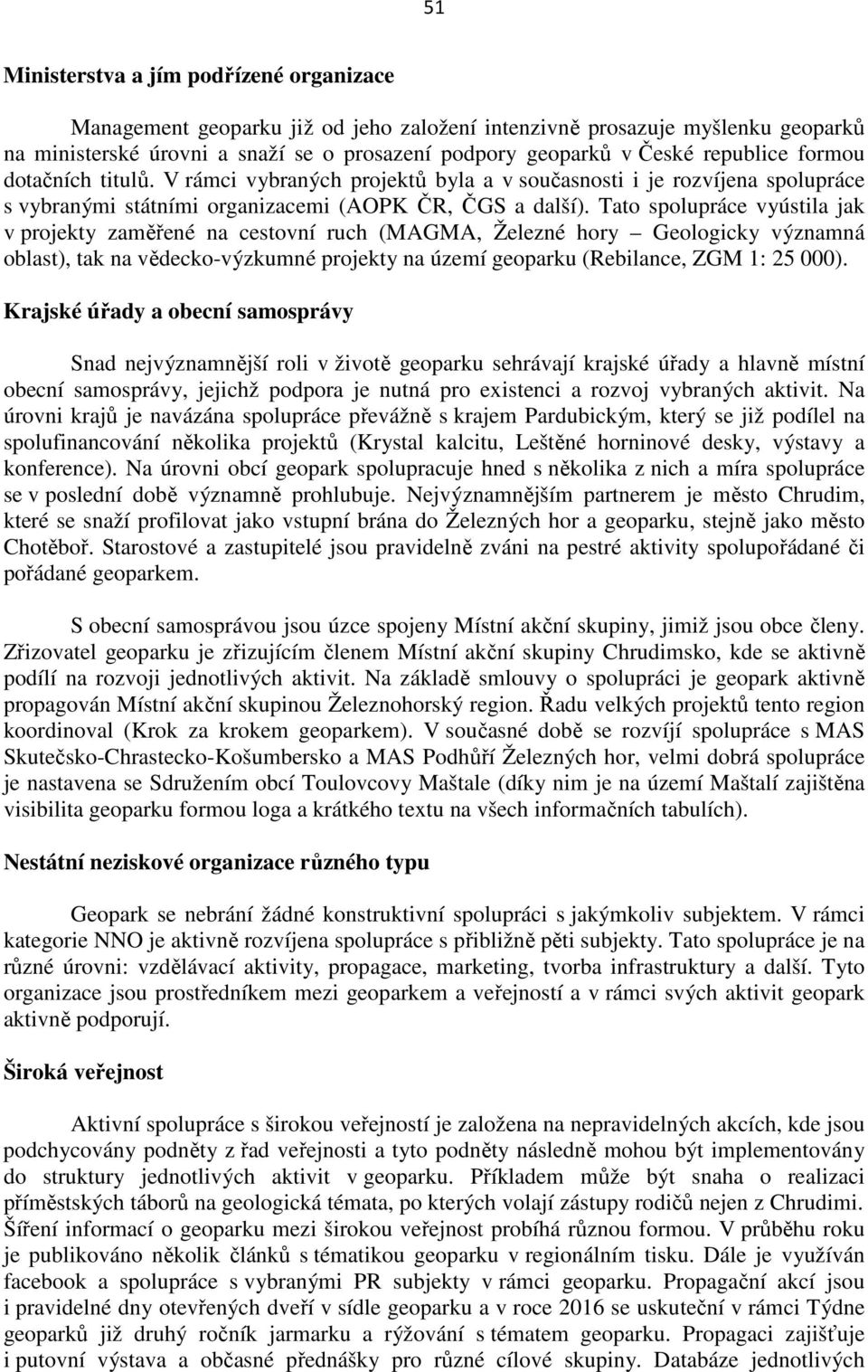 Tato spolupráce vyústila jak v projekty zaměřené na cestovní ruch (MAGMA, Železné hory Geologicky významná oblast), tak na vědecko-výzkumné projekty na území geoparku (Rebilance, ZGM 1: 25 000).