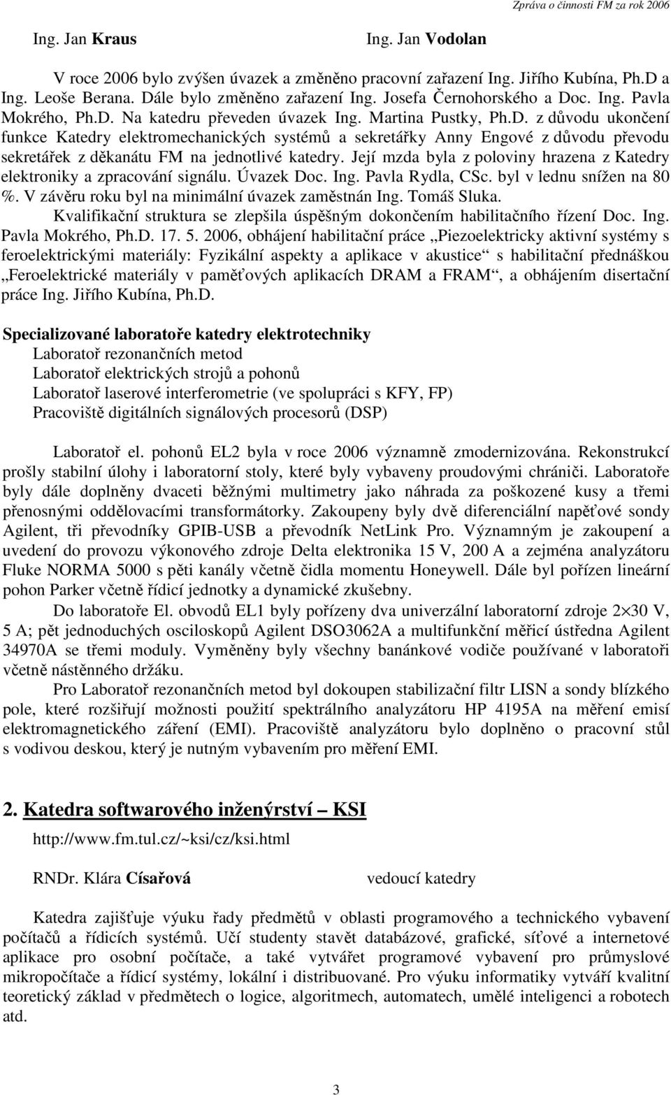 Její mzda byla z poloviny hrazena z Katedry elektroniky a zpracování signálu. Úvazek Doc. Ing. Pavla Rydla, CSc. byl v lednu snížen na 80 %. V závěru roku byl na minimální úvazek zaměstnán Ing.