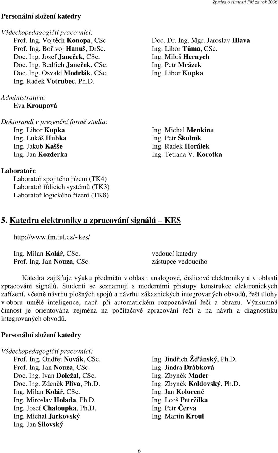 Libor Kupka Administrativa: Eva Kroupová Doktorandi v prezenční formě studia: Ing. Libor Kupka Ing. Lukáš Hubka Ing. Jakub Kašše Ing. Jan Kozderka Ing. Michal Menkina Ing. Petr Školník Ing.