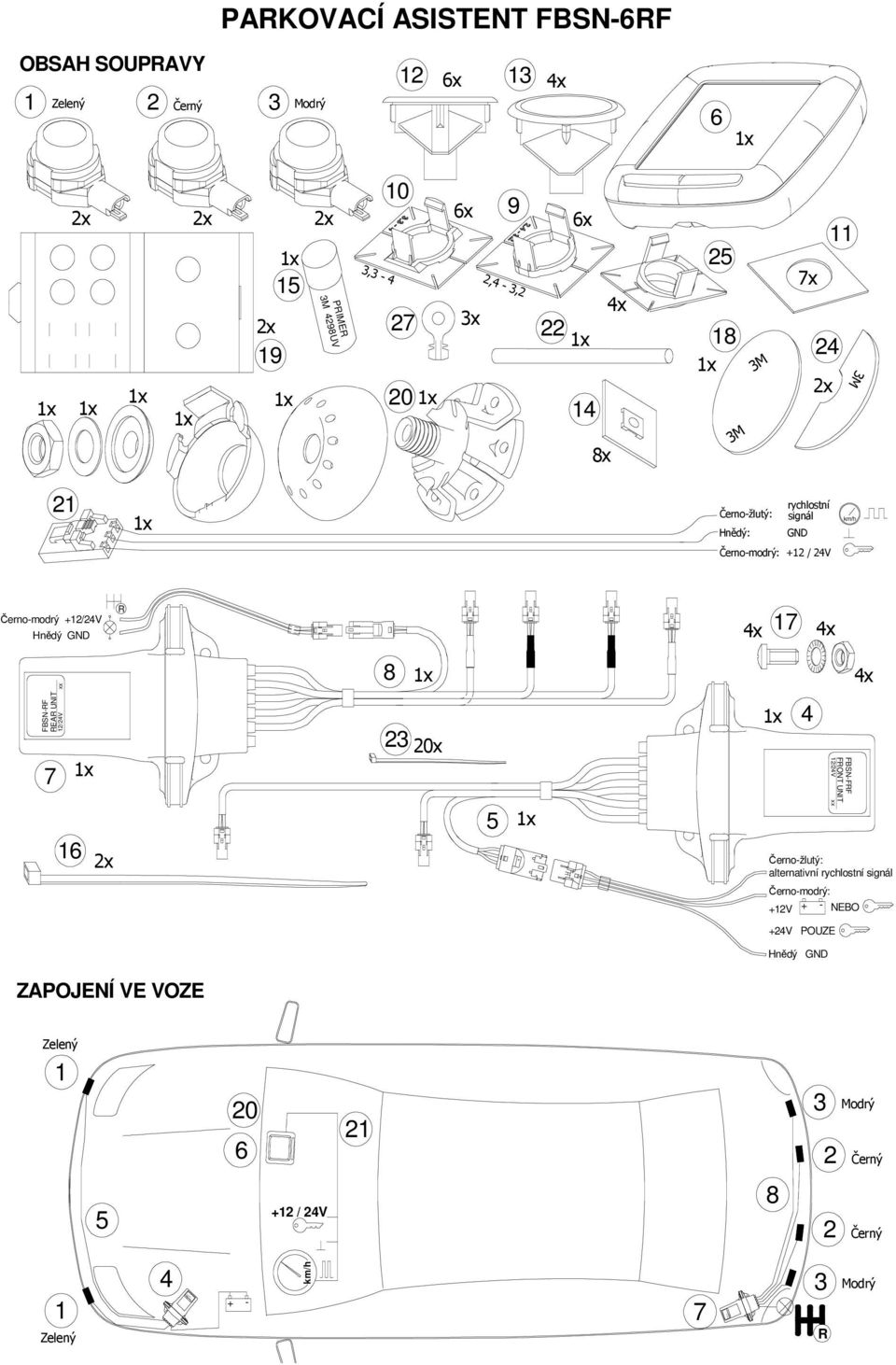 5 4 FBSN-FRF FRONT UNIT 12/24V xx 1 Černo-žlutý: alternativní rychlostní signál Černo-modrý: +12V + - NEBO +24V POUZE Hnědý GND ZAPOJENÍ VE VOZE