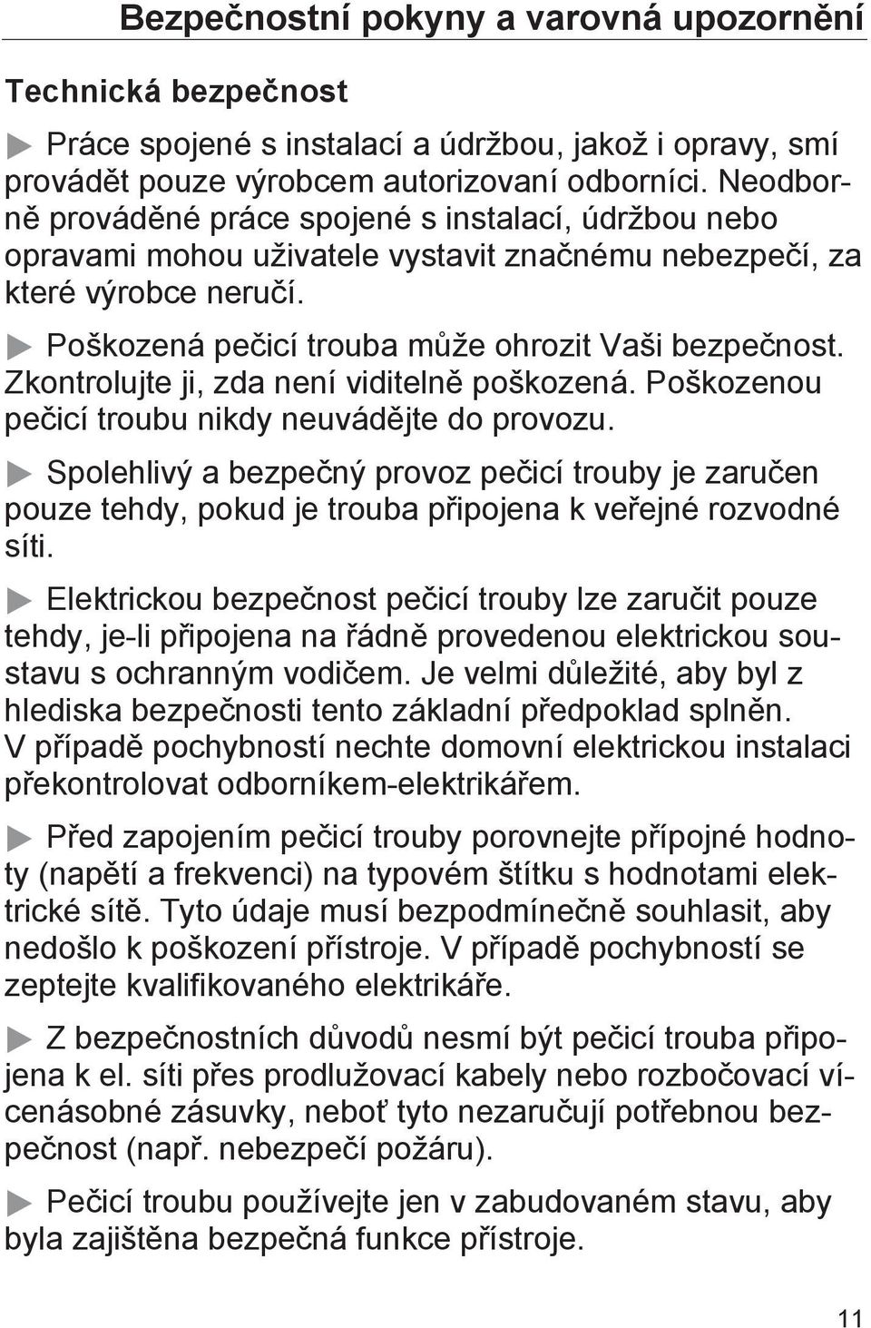 Zkontrolujte ji, zda není viditelně poškozená. Poškozenou pečicí troubu nikdy neuvádějte do provozu.