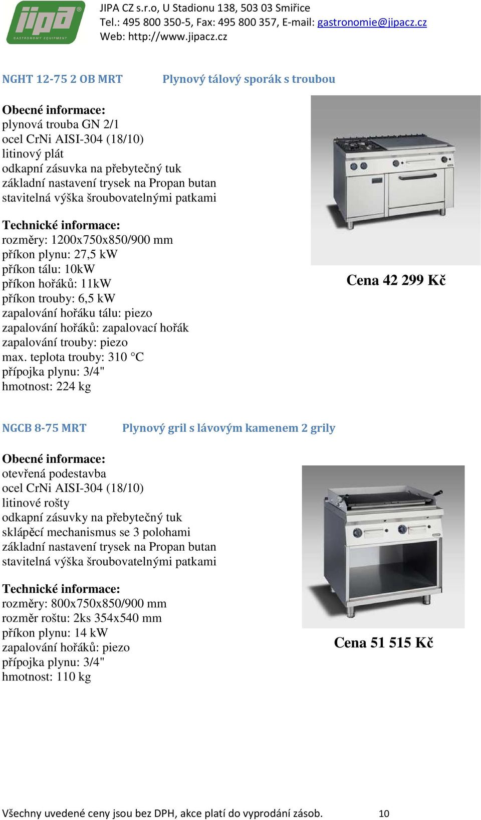 teplota trouby: 310 C hmotnost: 224 kg Cena 42 299 Kč NGCB 8-75 MRT Plynový gril s lávovým kamenem 2 grily litinové rošty odkapní zásuvky na přebytečný tuk sklápěcí mechanismus se