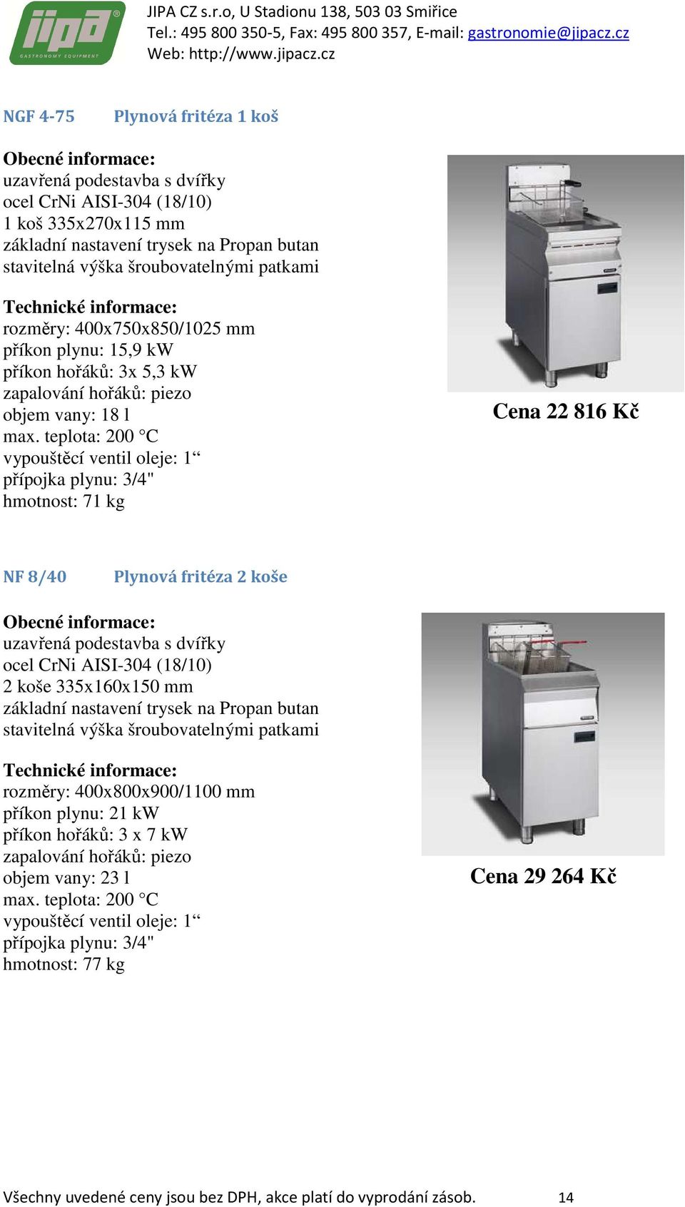 teplota: 200 C vypouštěcí ventil oleje: 1 hmotnost: 71 kg Cena 22 816 Kč NF 8/40 Plynová fritéza 2 koše uzavřená podestavba s dvířky 2 koše 335x160x150 mm