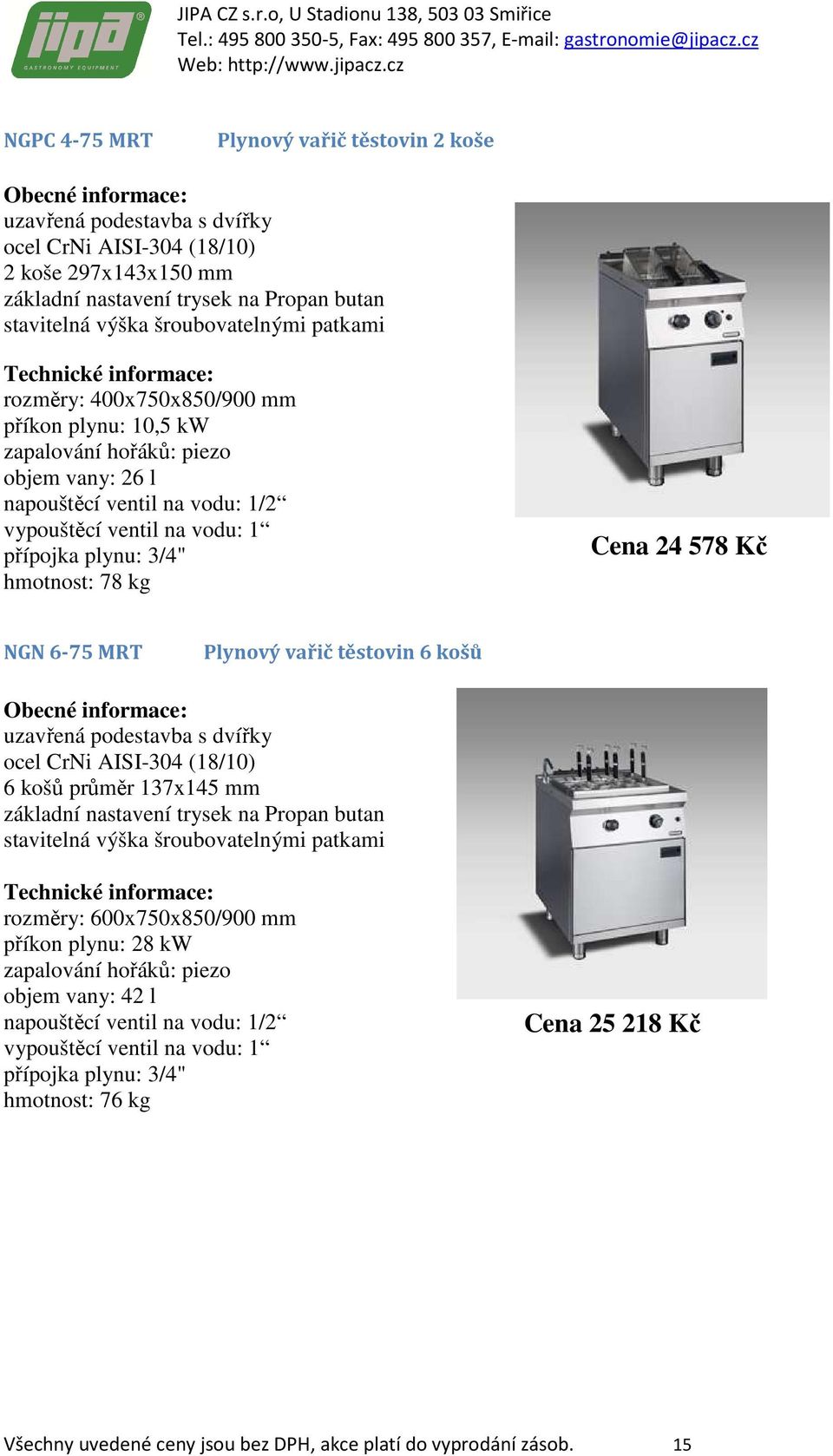 těstovin 6 košů uzavřená podestavba s dvířky 6 košů průměr 137x145 mm rozměry: 600x750x850/900 mm příkon plynu: 28 kw zapalování hořáků: piezo objem vany: