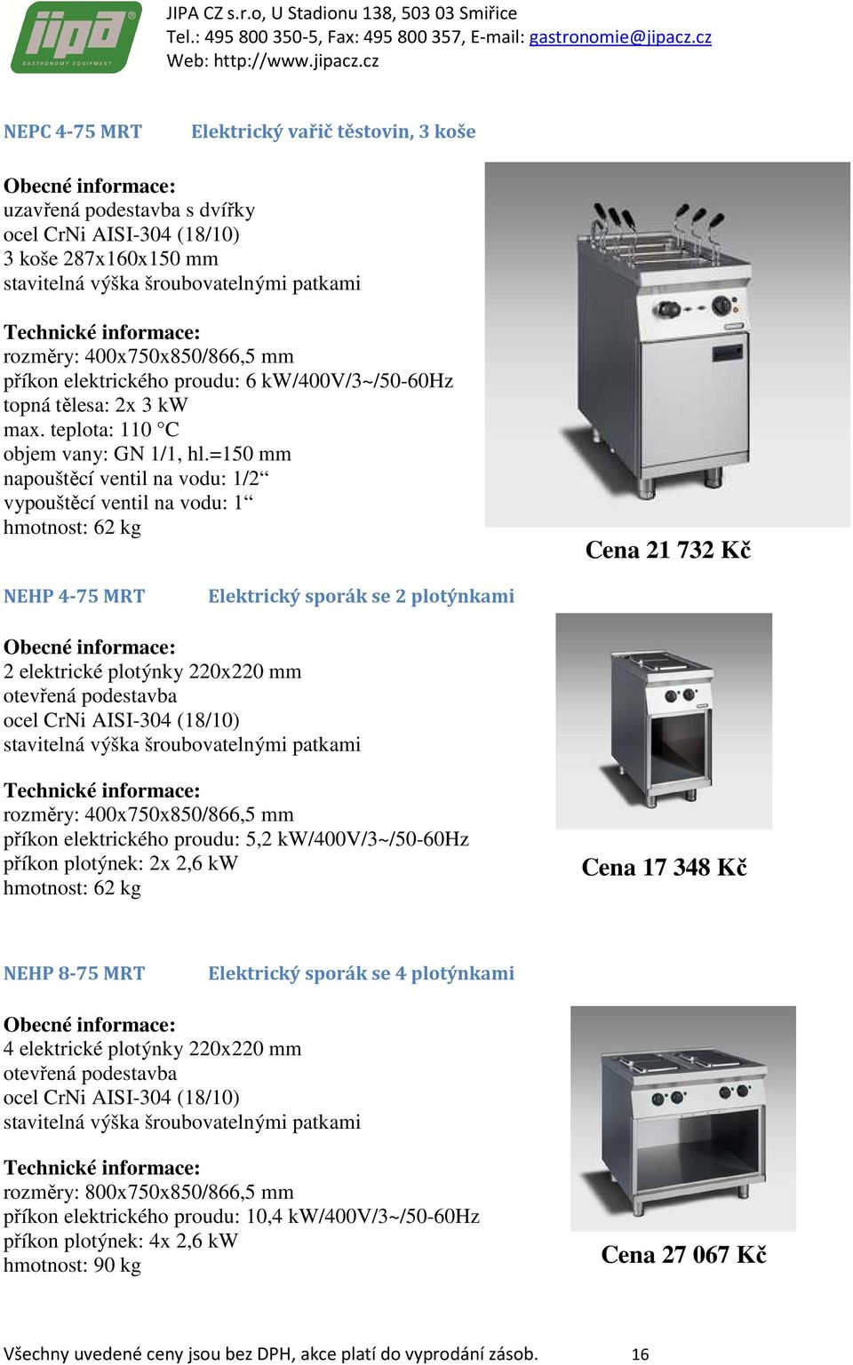 =150 mm napouštěcí ventil na vodu: 1/2 vypouštěcí ventil na vodu: 1 hmotnost: 62 kg Cena 21 732 Kč NEHP 4-75 MRT Elektrický sporák se 2 plotýnkami 2 elektrické plotýnky 220x220 mm rozměry: