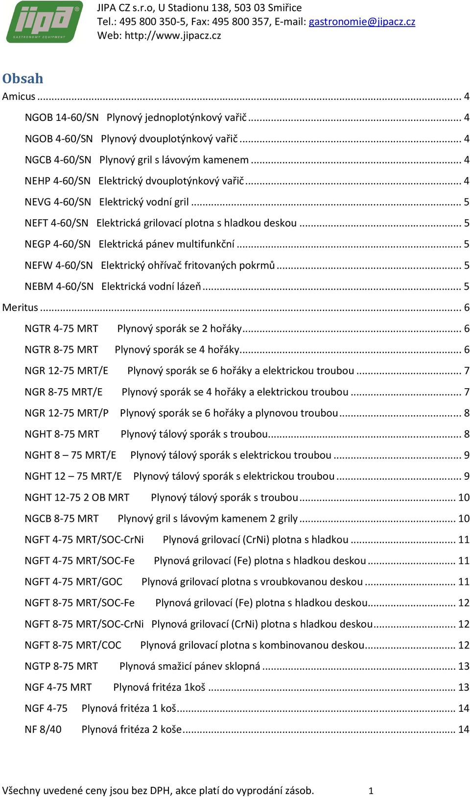 .. 5 NEFW 4-60/SN Elektrický ohřívač fritovaných pokrmů... 5 NEBM 4-60/SN Elektrická vodní lázeň... 5 Meritus... 6 NGTR 4-75 MRT Plynový sporák se 2 hořáky... 6 NGTR 8-75 MRT Plynový sporák se 4 hořáky.