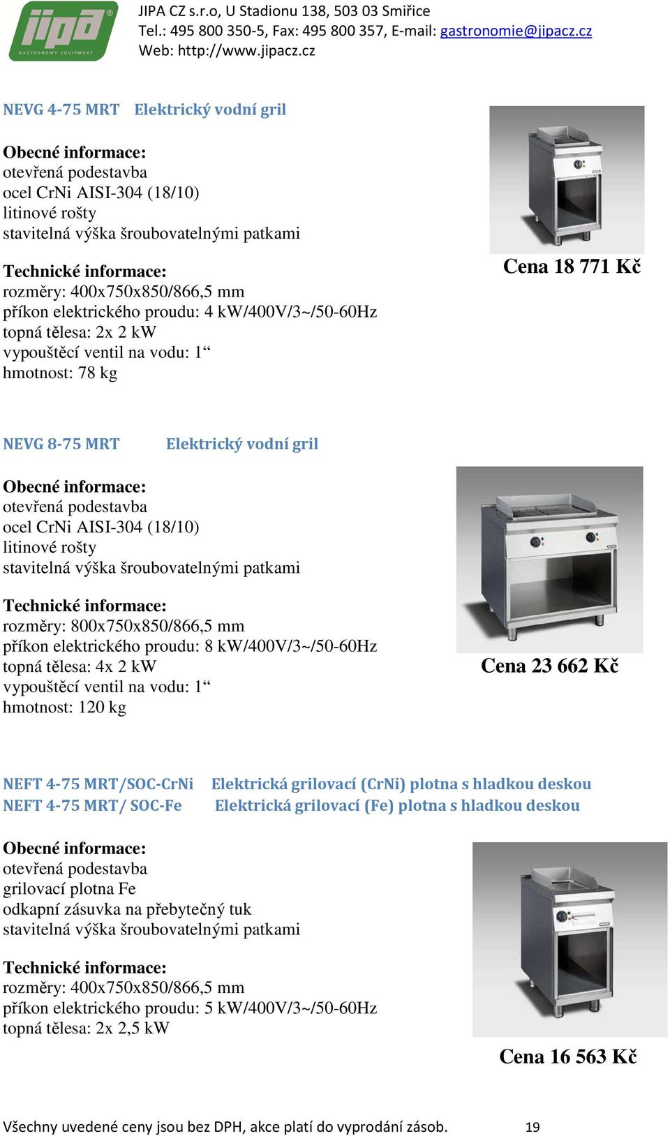 hmotnost: 120 kg Cena 23 662 Kč NEFT 4-75 MRT/SOC-CrNi Elektrická grilovací (CrNi) plotna s hladkou deskou NEFT 4-75 MRT/ SOC-Fe Elektrická grilovací (Fe) plotna s hladkou deskou grilovací plotna Fe