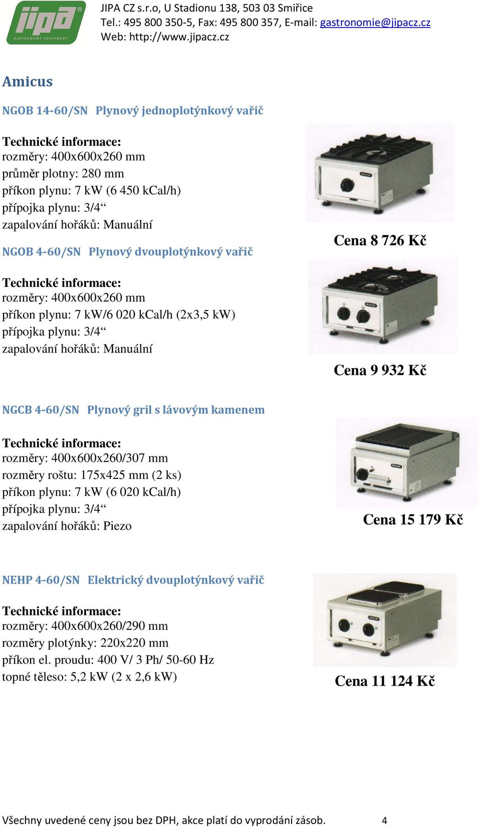 kamenem rozměry: 400x600x260/307 mm rozměry roštu: 175x425 mm (2 ks) příkon plynu: 7 kw (6 020 kcal/h) přípojka plynu: 3/4 zapalování hořáků: Piezo Cena 15 179 Kč NEHP 4-60/SN Elektrický