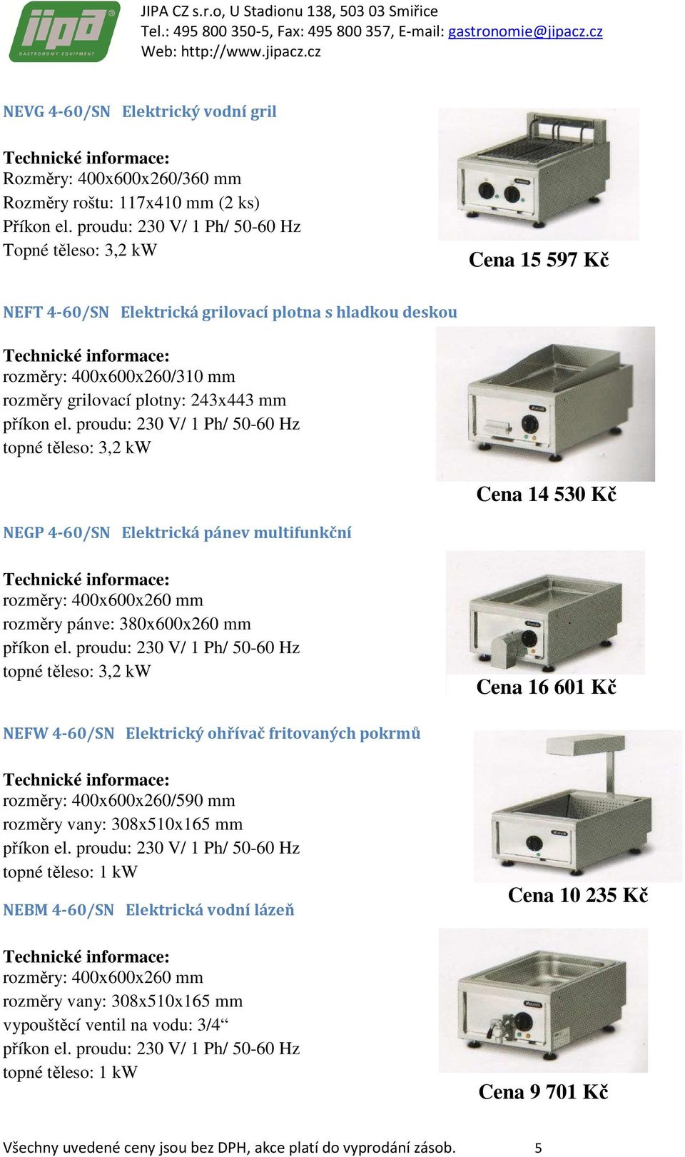 proudu: 230 V/ 1 Ph/ 50-60 Hz topné těleso: 3,2 kw Cena 14 530 Kč NEGP 4-60/SN Elektrická pánev multifunkční rozměry: 400x600x260 mm rozměry pánve: 380x600x260 mm příkon el.