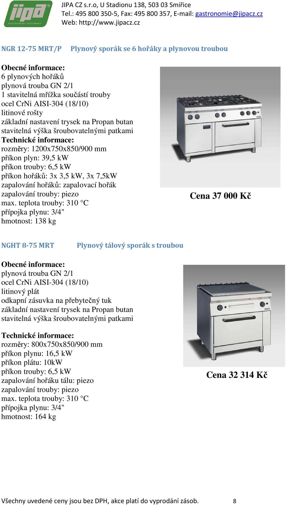 teplota trouby: 310 C hmotnost: 138 kg Cena 37 000 Kč NGHT 8-75 MRT Plynový tálový sporák s troubou plynová trouba GN 2/1 litinový plát odkapní zásuvka na přebytečný tuk rozměry: