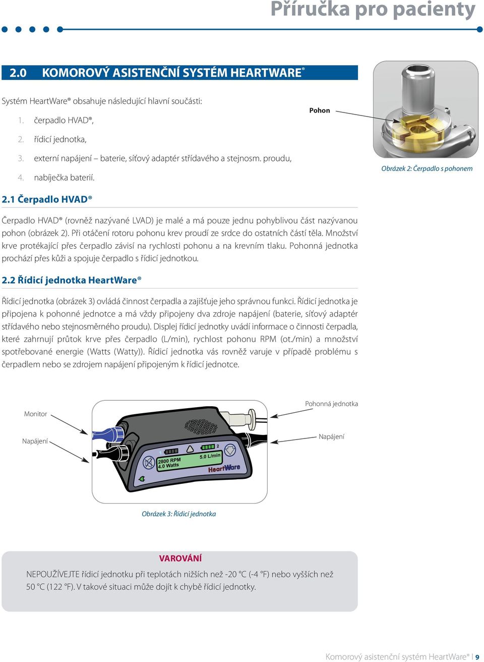 1 Čerpadlo HVAD Čerpadlo HVAD (rovněž nazývané LVAD) je malé a má pouze jednu pohyblivou část nazývanou pohon (obrázek 2). Při otáčení rotoru pohonu krev proudí ze srdce do ostatních částí těla.