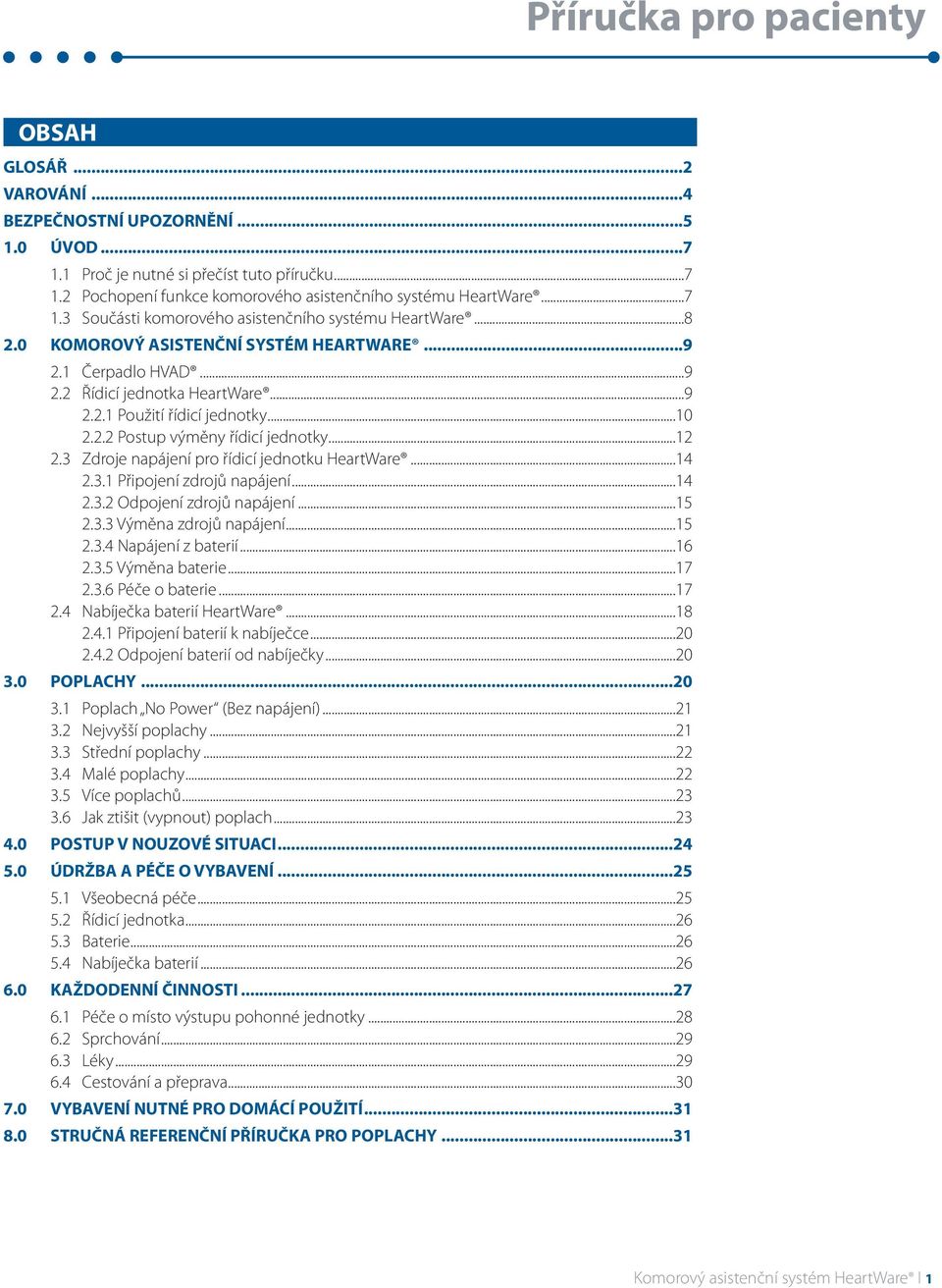 2.2 Postup výměny řídicí jednotky...12 2.3 Zdroje napájení pro řídicí jednotku HeartWare...14 2.3.1 Připojení zdrojů napájení...14 2.3.2 Odpojení zdrojů napájení...15 2.3.3 Výměna zdrojů napájení.