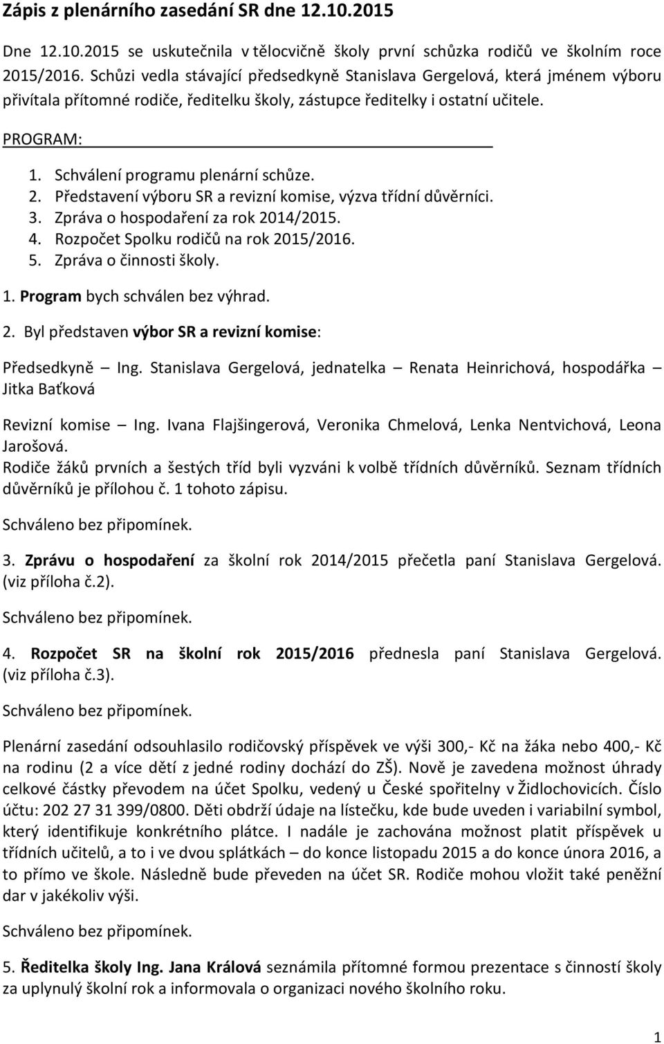 Schválení programu plenární schůze. 2. Představení výboru SR a revizní komise, výzva třídní důvěrníci. 3. Zpráva o hospodaření za rok 2014/2015. 4. Rozpočet Spolku rodičů na rok 2015/2016. 5.