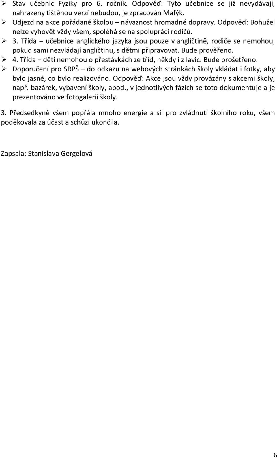 Třída učebnice anglického jazyka jsou pouze v angličtině, rodiče se nemohou, pokud sami nezvládají angličtinu, s dětmi připravovat. Bude prověřeno. 4.