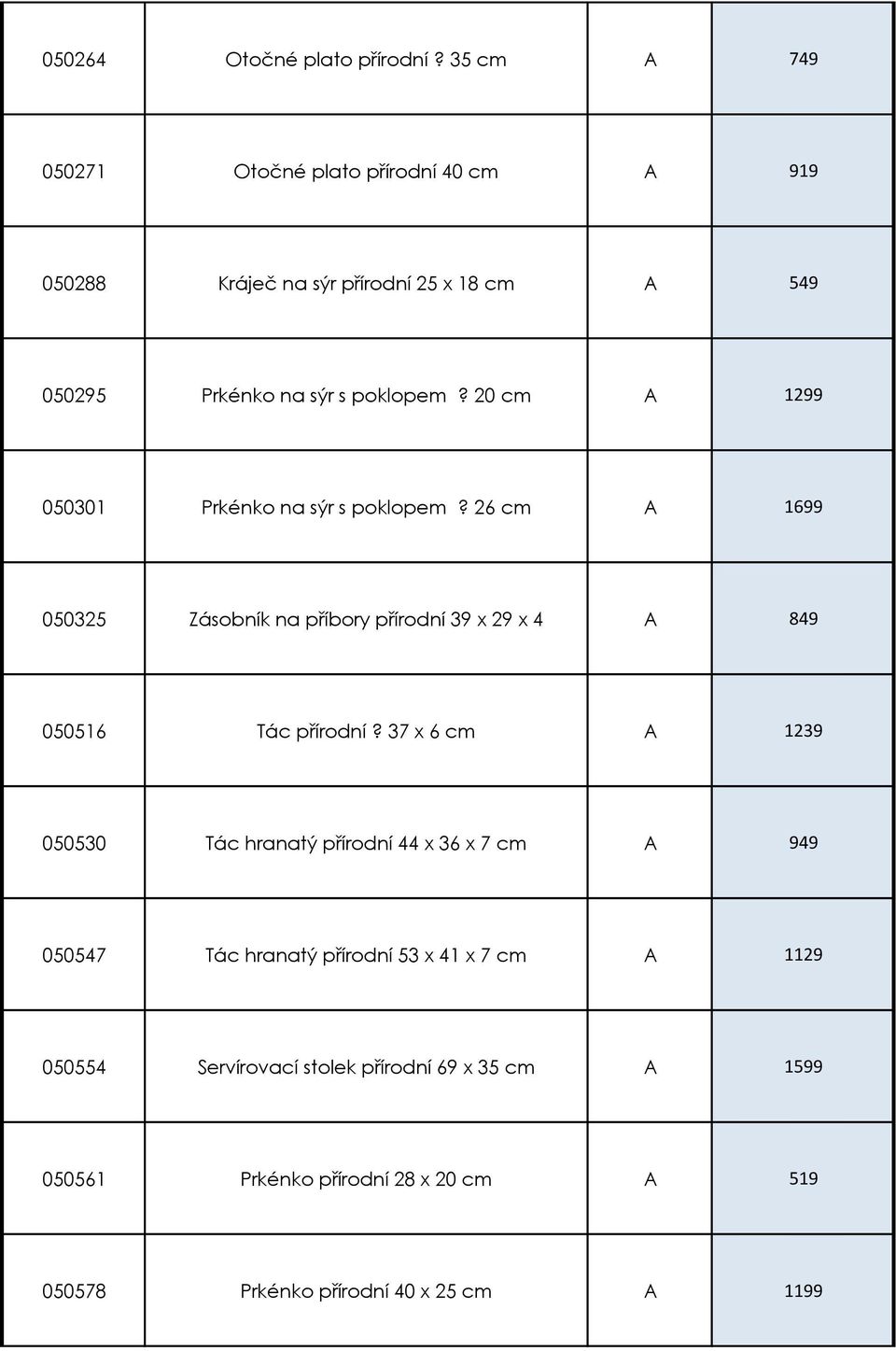 20 cm A 1299 050301 Prkénko na sýr s poklopem? 26 cm A 1699 050325 Zásobník na příbory přírodní 39 x 29 x 4 A 849 050516 Tác přírodní?