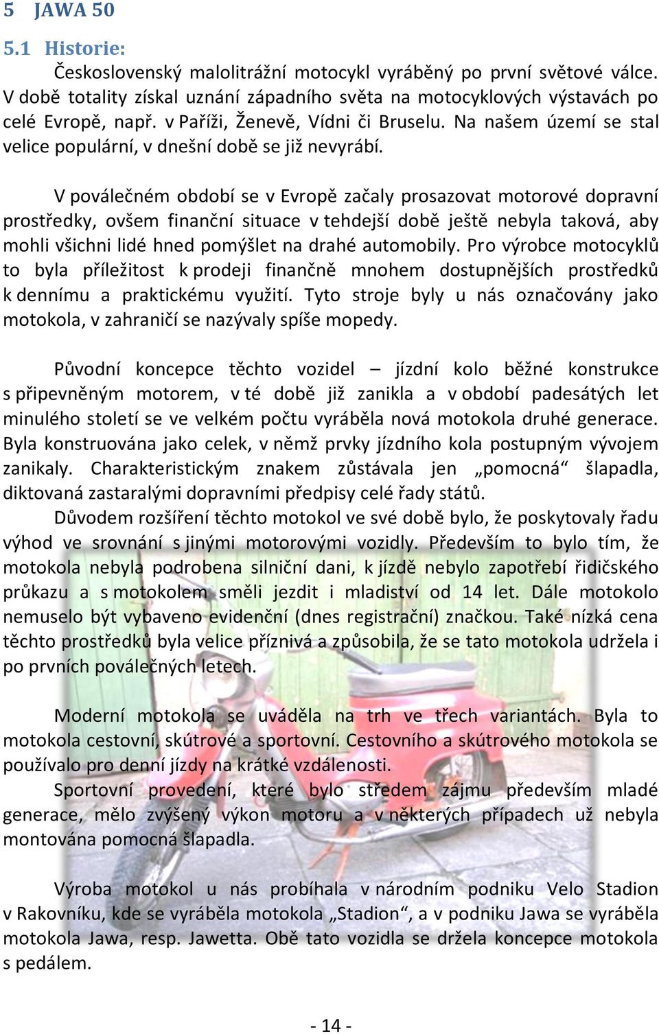 V poválečném období se v Evropě začaly prosazovat motorové dopravní prostředky, ovšem finanční situace v tehdejší době ještě nebyla taková, aby mohli všichni lidé hned pomýšlet na drahé automobily.