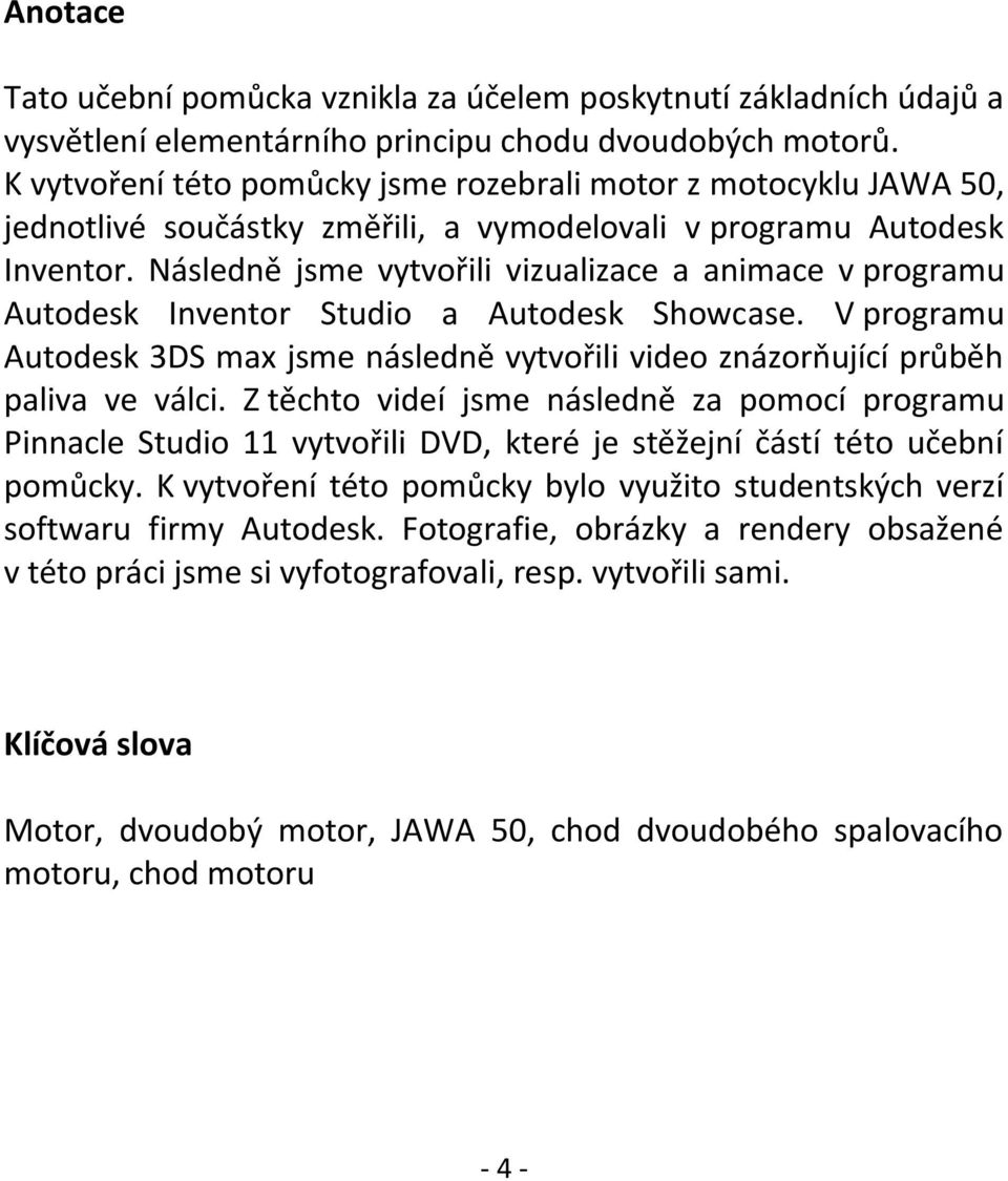 Následně jsme vytvořili vizualizace a animace v programu Autodesk Inventor Studio a Autodesk Showcase. V programu Autodesk 3DS max jsme následně vytvořili video znázorňující průběh paliva ve válci.