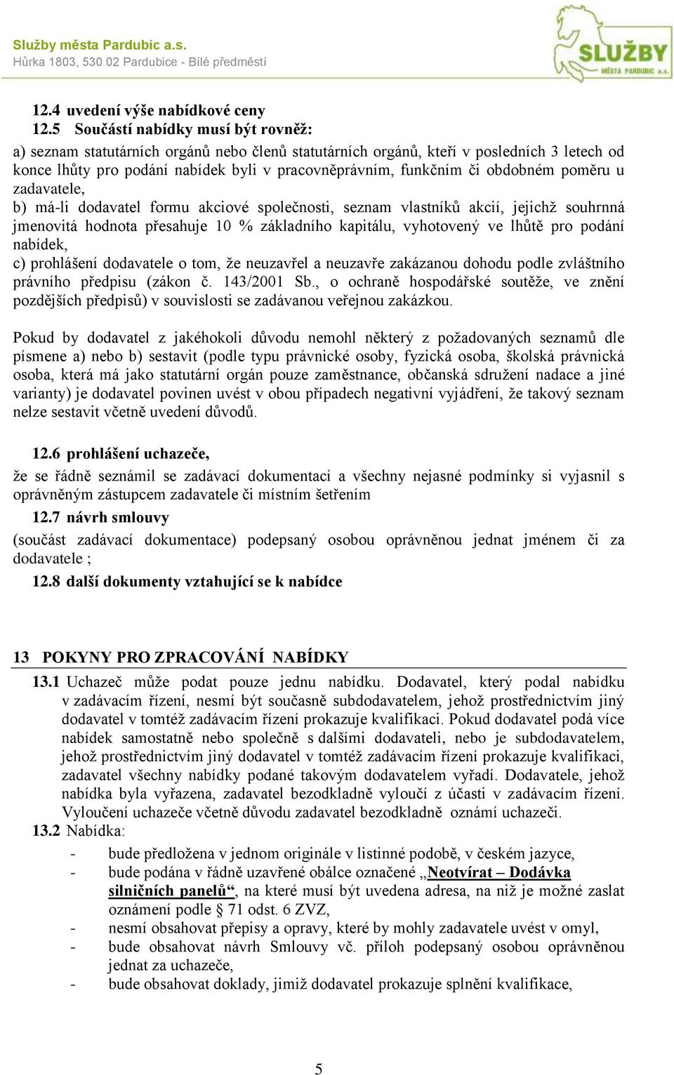 obdobném poměru u zadavatele, b) má-li dodavatel formu akciové společnosti, seznam vlastníků akcií, jejichž souhrnná jmenovitá hodnota přesahuje 10 % základního kapitálu, vyhotovený ve lhůtě pro