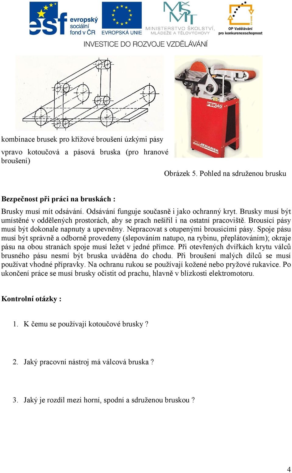 Brusky musí být umístěné v oddělených prostorách, aby se prach nešířil i na ostatní pracoviště. Brousící pásy musí být dokonale napnuty a upevněny. Nepracovat s otupenými brousicími pásy.