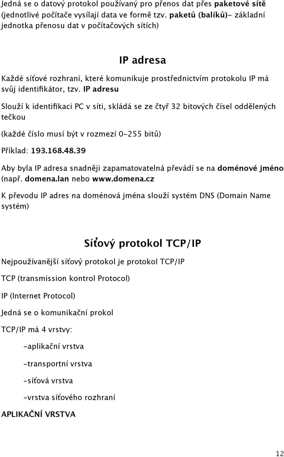 IP adresu Slouží k identifikaci PC v síti, skládá se ze čtyř 32 bitových čísel oddělených tečkou (každé číslo musí být v rozmezí 0-255 bitů) Příklad: 193.168.48.