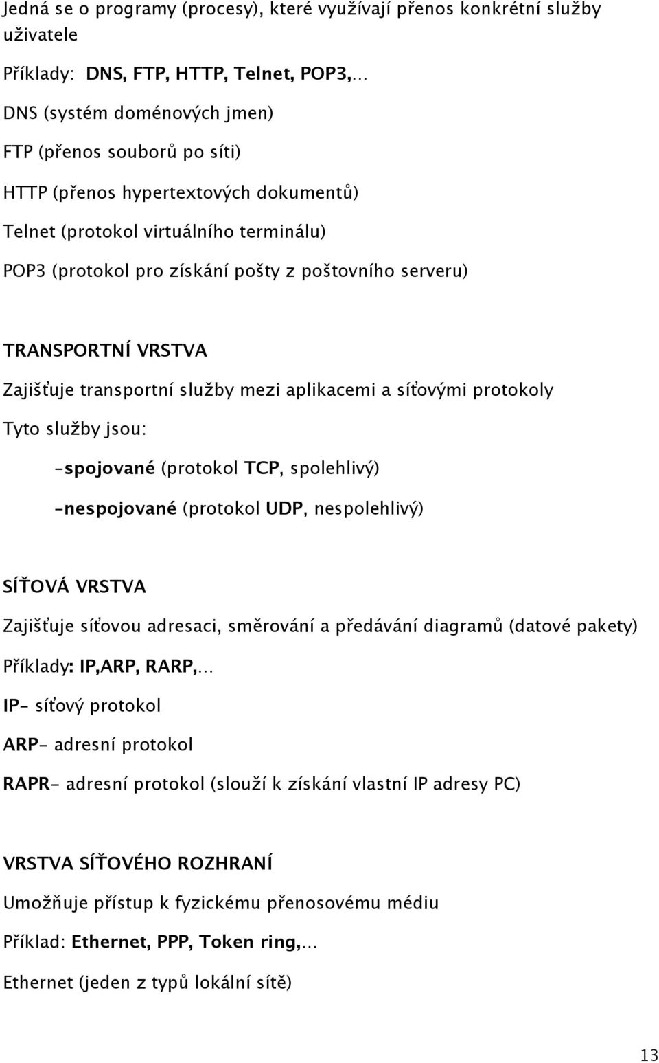 protokoly Tyto služby jsou: -spojované (protokol TCP, spolehlivý) -nespojované (protokol UDP, nespolehlivý) SÍŤOVÁ VRSTVA Zajišťuje síťovou adresaci, směrování a předávání diagramů (datové pakety)