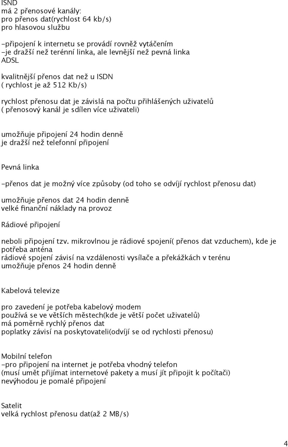 denně je dražší než telefonní připojení Pevná linka -přenos dat je možný více způsoby (od toho se odvíjí rychlost přenosu dat) umožňuje přenos dat 24 hodin denně velké finanční náklady na provoz