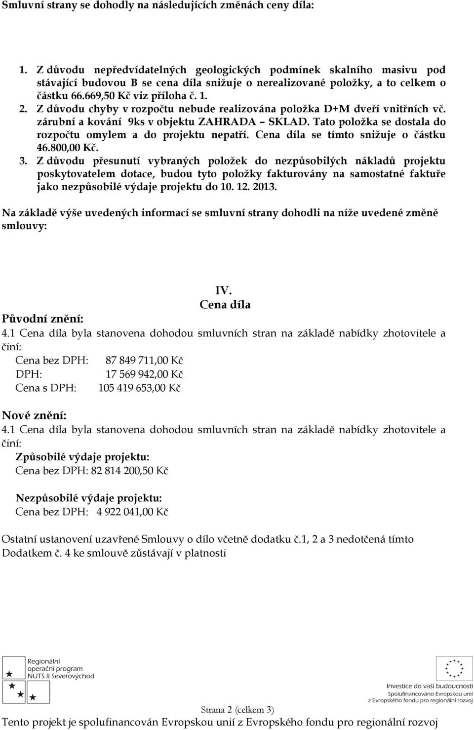 Z důvodu chyby v rozpočtu nebude realizována položka D+M dveří vnitřních vč. zárubní a kování 9ks v objektu ZAHRADA SKLAD. Tato položka se dostala do rozpočtu omylem a do projektu nepatří.