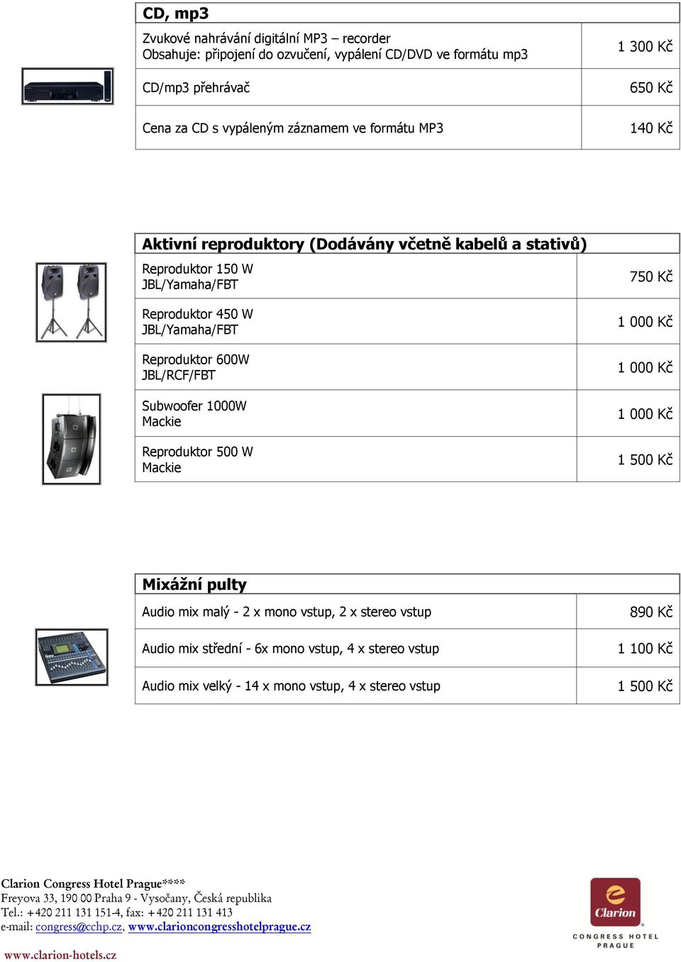 JBL/Yamaha/FBT Reproduktor 600W JBL/RCF/FBT Subwoofer 1000W Mackie Reproduktor 500 W Mackie 750 Kč 1 000 Kč 1 000 Kč 1 000 Kč Mixážní pulty Audio mix