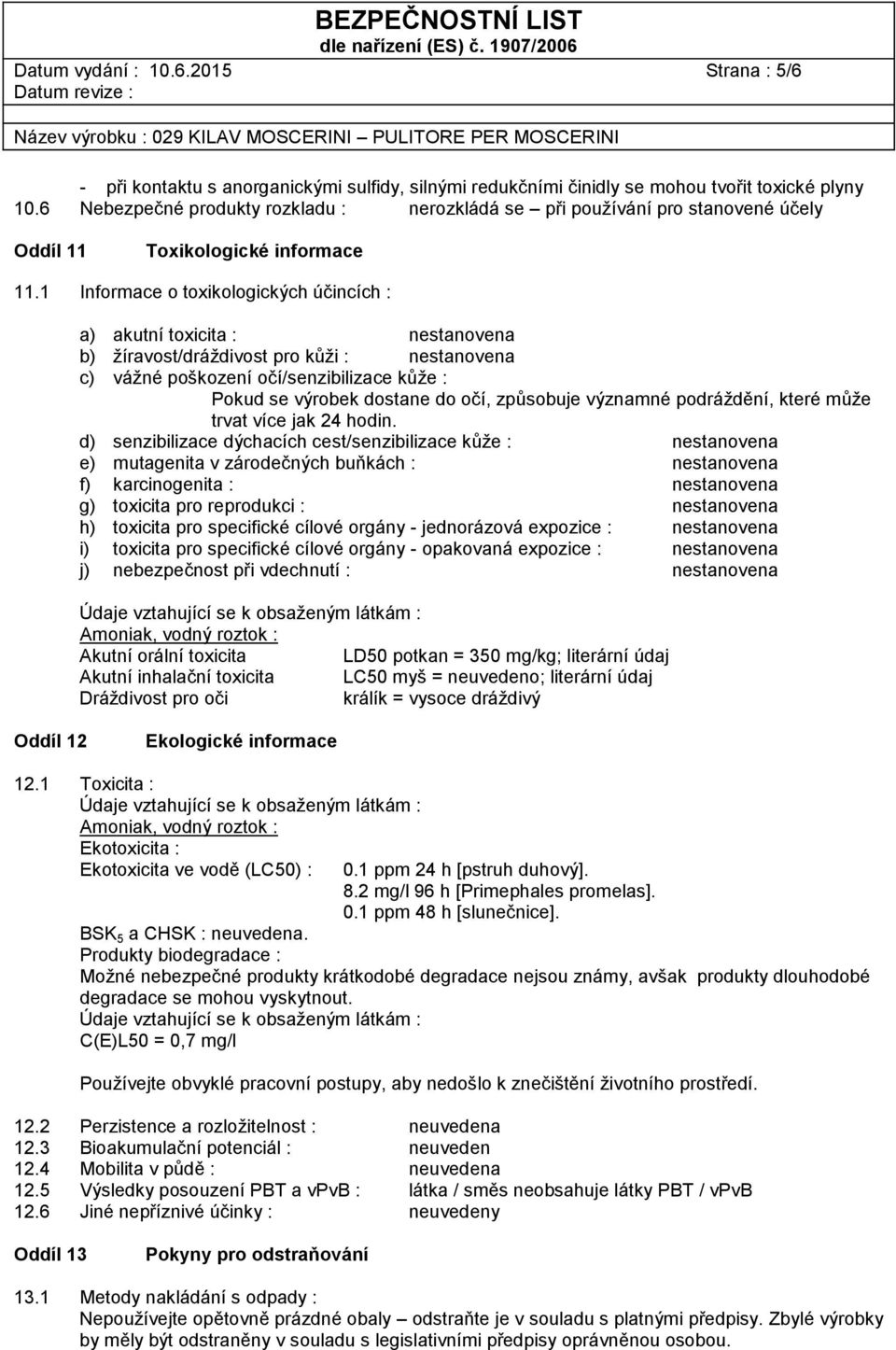 1 Informace o toxikologických účincích : a) akutní toxicita : nestanovena b) žíravost/dráždivost pro kůži : nestanovena c) vážné poškození očí/senzibilizace kůže : Pokud se výrobek dostane do očí,