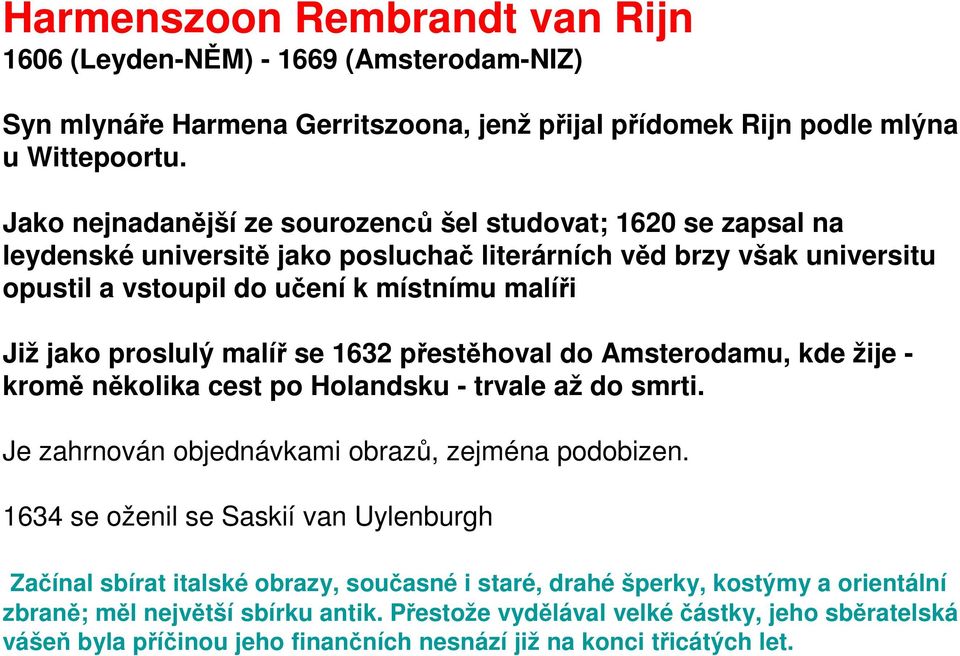 proslulý malíř se 1632 přestěhoval do Amsterodamu, kde žije - kromě několika cest po Holandsku - trvale až do smrti. Je zahrnován objednávkami obrazů, zejména podobizen.