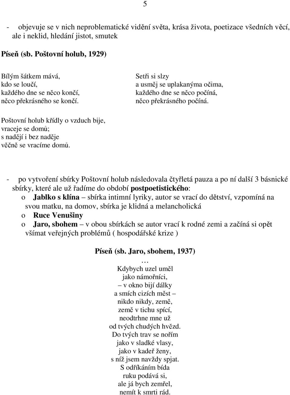 Setři si slzy a usměj se uplakanýma očima, každého dne se něco počíná, něco překrásného počíná. Poštovní holub křídly o vzduch bije, vraceje se domů; s nadějí i bez naděje věčně se vracíme domů.