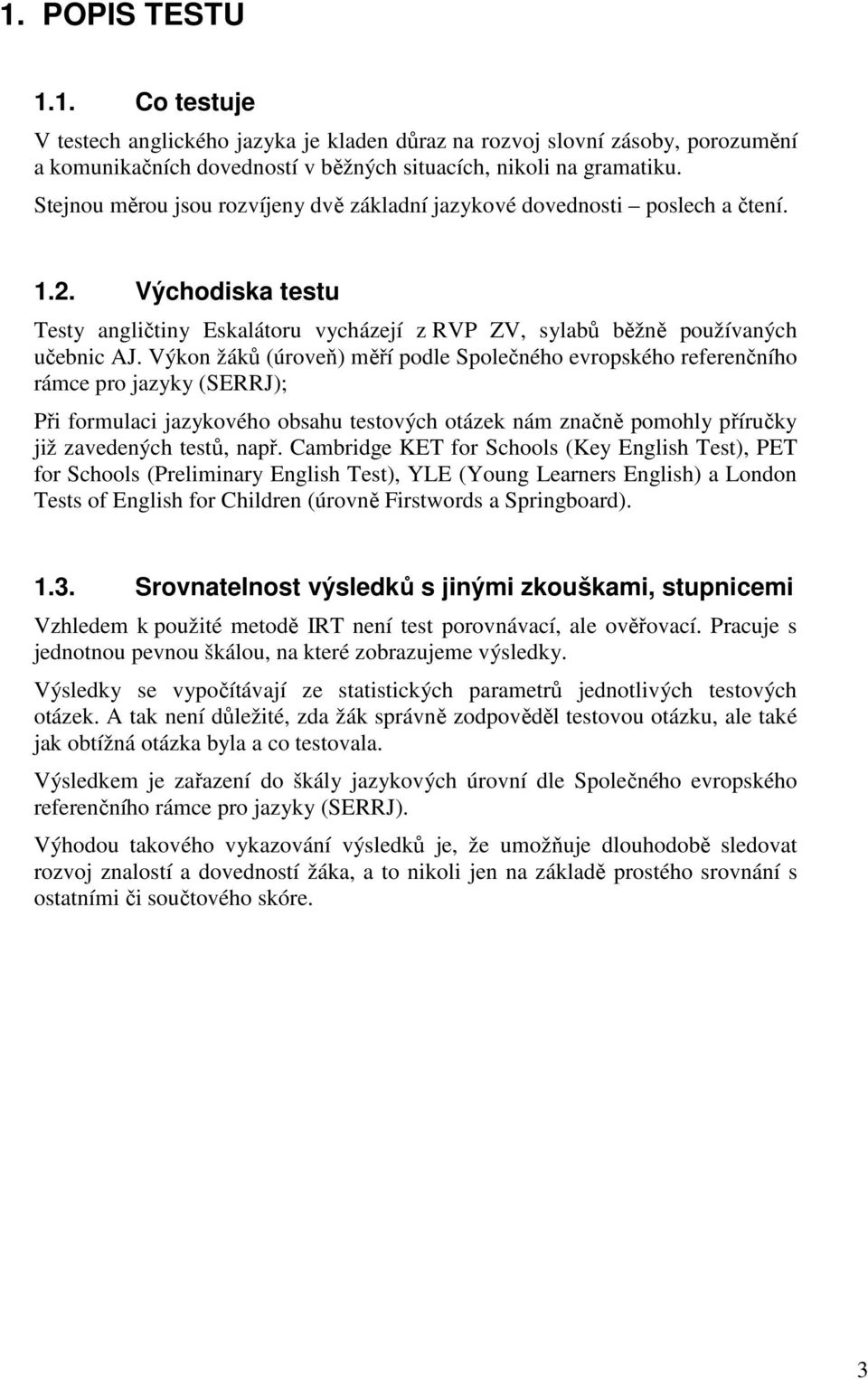 Výkon žáků (úroveň) měří podle Společného evropského referenčního rámce pro jazyky (SERRJ); Při formulaci jazykového obsahu testových otázek nám značně pomohly příručky již zavedených testů, např.