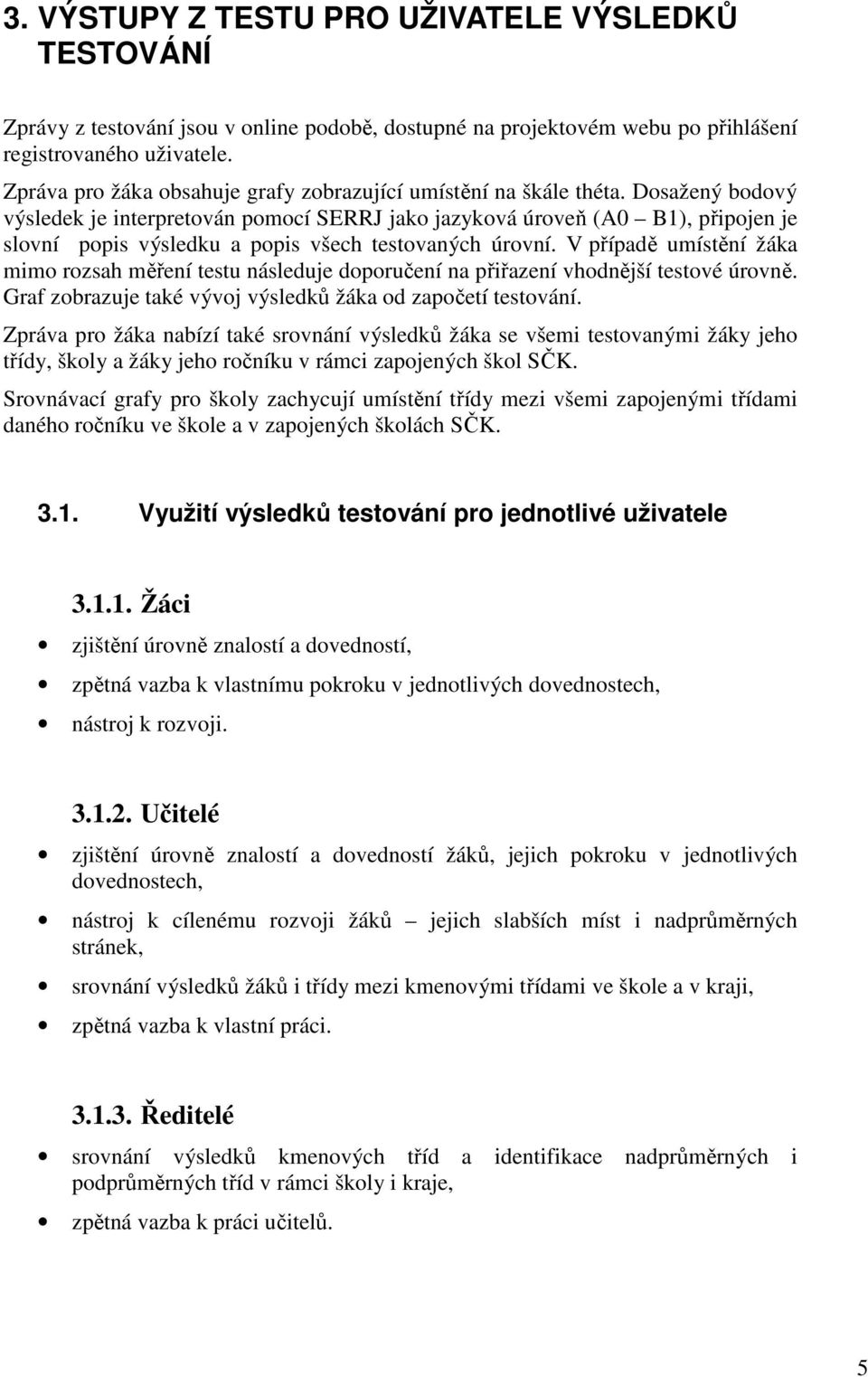 Dosažený bodový výsledek je interpretován pomocí SERRJ jako jazyková úroveň (A0 B1), připojen je slovní popis výsledku a popis všech testovaných úrovní.