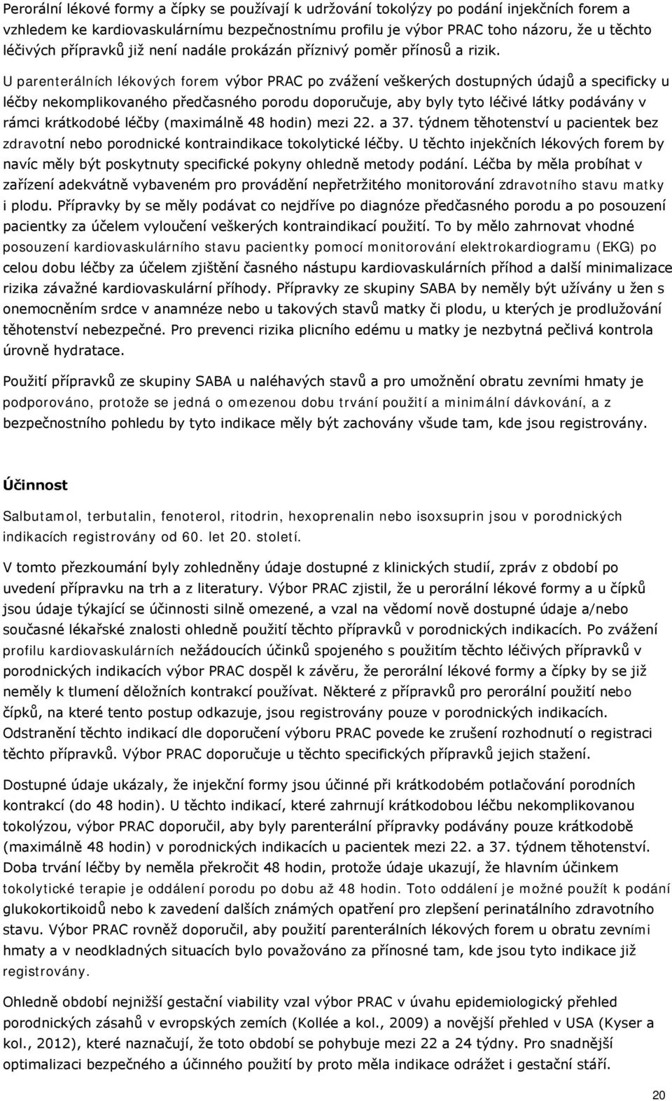 U parenterálních lékových forem výbor PRAC po zvážení veškerých dostupných údajů a specificky u léčby nekomplikovaného předčasného porodu doporučuje, aby byly tyto léčivé látky podávány v rámci