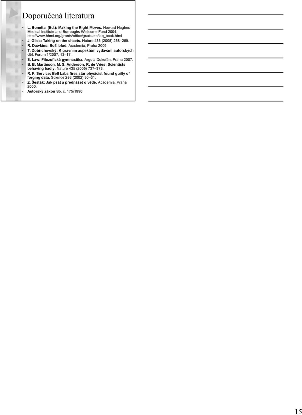 Forum 1/2007, 13 17. S. Law: Filozofická gymnastika. Argo a Dokořán, Praha 2007. B. B. Martinson, M. S. Anderson, R. de Vries: Scientists behaving badly. Nature 435 (2005) 737 378. R. F. Service: Bell Labs fires star physicist found guilty of forging data.