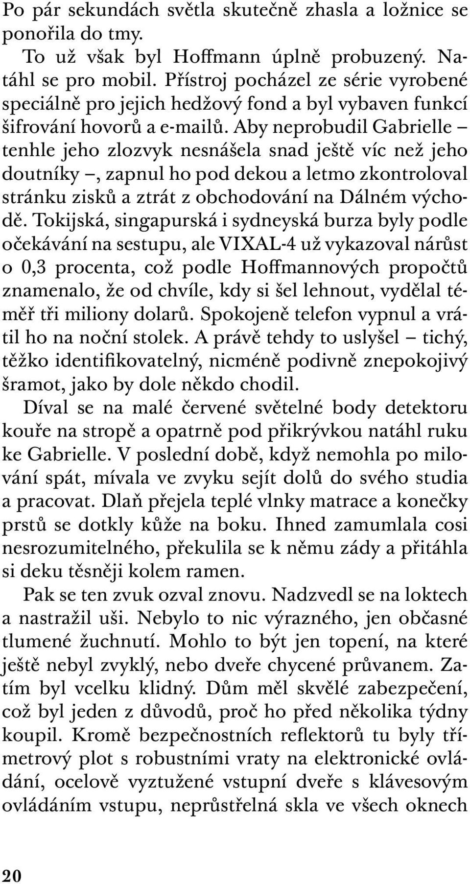 Aby neprobudil Gabrielle tenhle jeho zlozvyk nesnášela snad ještě víc než jeho doutníky, zapnul ho pod dekou a letmo zkontroloval stránku zisků a ztrát z obchodování na Dálném východě.