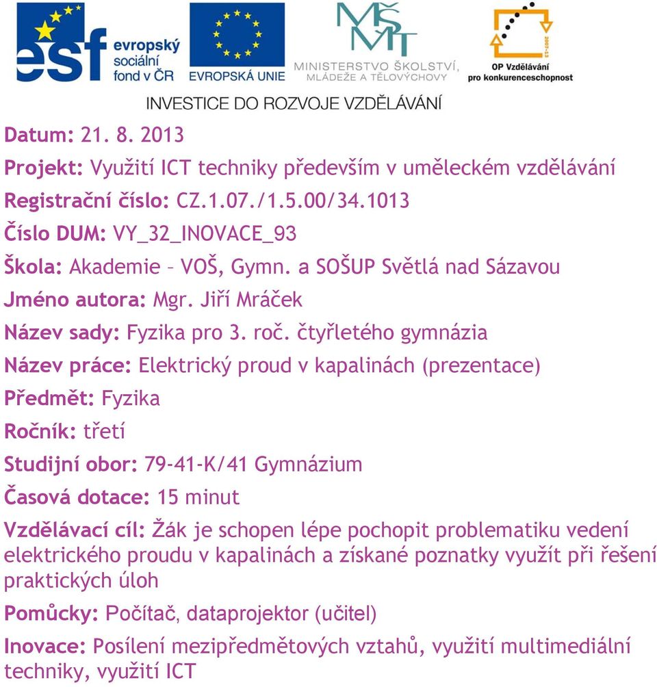 čtyřletého gymnázia Název práce: Elektrický proud v kapalinách (prezentace) Předmět: Fyzika Ročník: třetí Studijní obor: 79-41-K/41 Gymnázium Časová dotace: 15 minut Vzdělávací