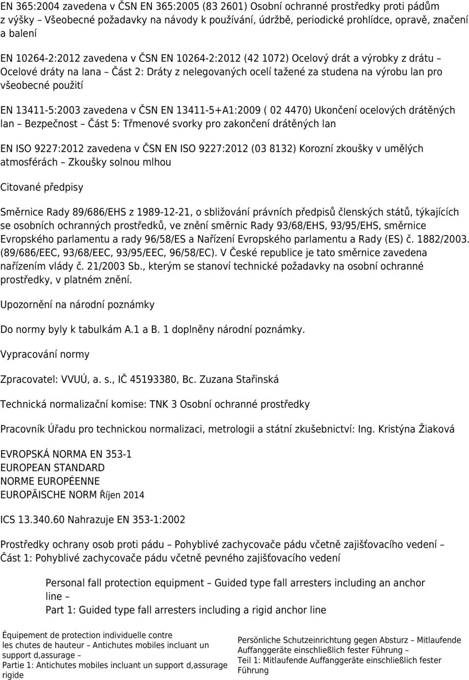 13411-5:2003 zavedena v ČSN EN 13411-5+A1:2009 ( 02 4470) Ukončení ocelových drátěných lan Bezpečnost Část 5: Třmenové svorky pro zakončení drátěných lan EN ISO 9227:2012 zavedena v ČSN EN ISO