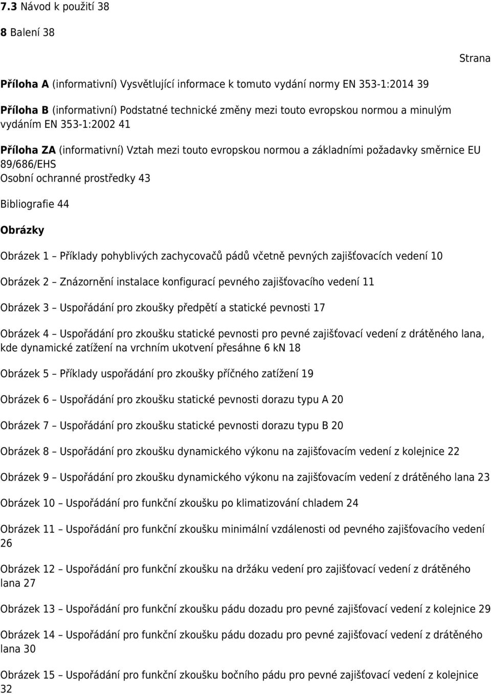 Bibliografie 44 Obrázky Obrázek 1 Příklady pohyblivých zachycovačů pádů včetně pevných zajišťovacích vedení 10 Obrázek 2 Znázornění instalace konfigurací pevného zajišťovacího vedení 11 Obrázek 3