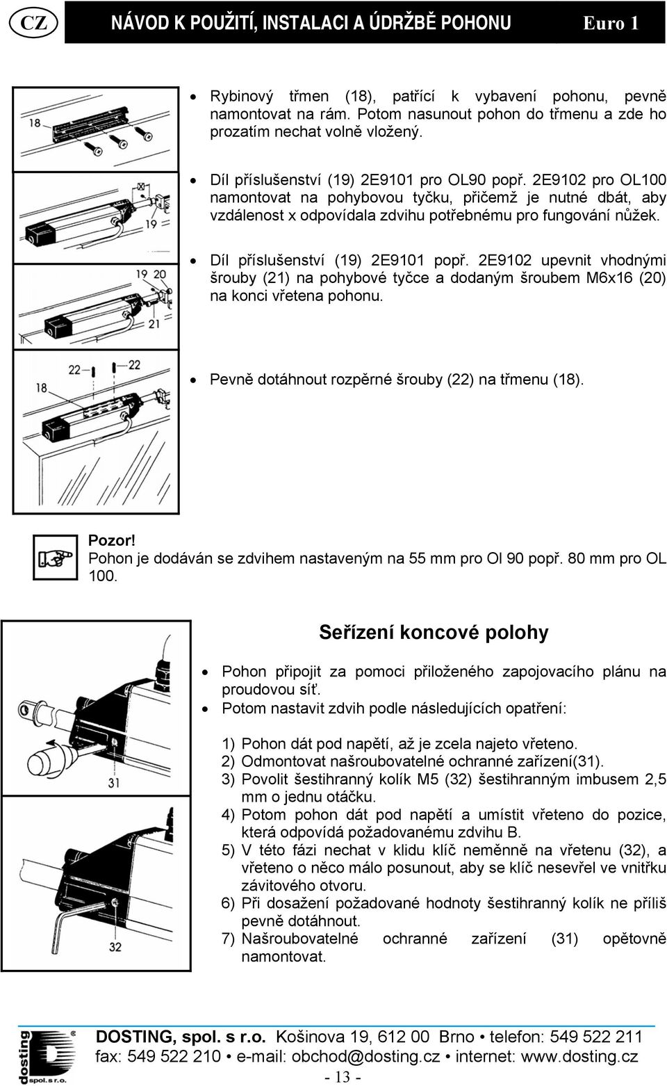 2E9102 upevnit vhodnými šrouby (21) na pohybové tyčce a dodaným šroubem M6x16 (20) na konci vřetena pohonu. Pevně dotáhnout rozpěrné šrouby (22) na třmenu (18). Pozor!