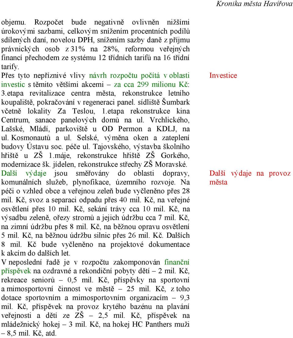 veřejných financí přechodem ze systému 12 třídních tarifů na 16 třídní tarify. Přes tyto nepříznivé vlivy návrh rozpočtu počítá v oblasti investic s těmito většími akcemi za cca 299 milionu Kč: 3.