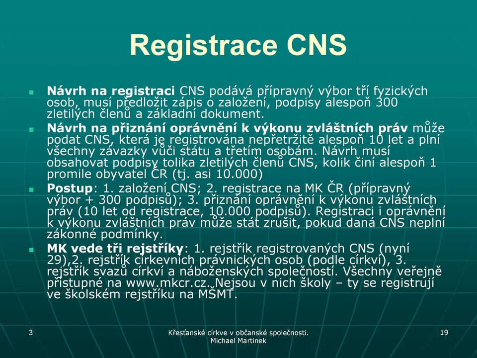 Návrh musí obsahovat podpisy tolika zletilých členů CNS, kolik činí alespoň 1 promile obyvatel ČR (tj. asi 10.000) Postup: : 1. zaloţení CNS; 2. registrace na MK ČR (přípravný výbor + 300 podpisů); 3.