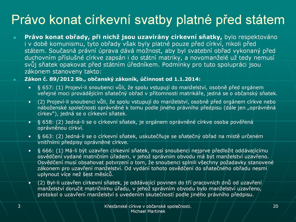 Současná právní úprava dává moţnost, aby byl svatební obřad vykonaný před duchovním příslušné církve zapsán i do státní matriky, a novomanţelé uţ tedy nemusí svůj sňatek opakovat před státním