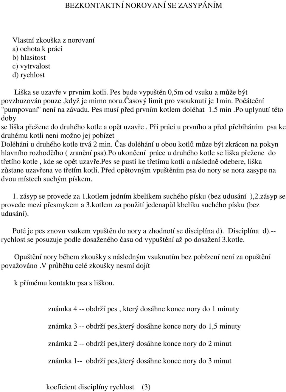 po uplynutí této doby se liška přežene do druhého kotle a opět uzavře. Při práci u prvního a před přebíháním psa ke druhému kotli neni možno jej pobízet Doléháni u druhého kotle trvá 2 min.