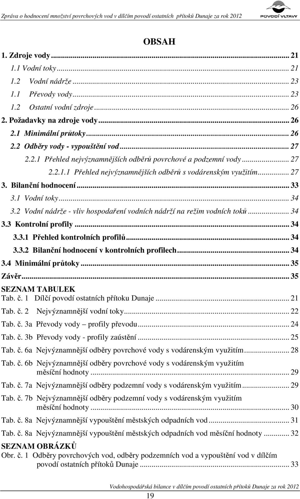.. 27 3. Bilanční hodnocení... 33 3.1 Vodní toky... 34 3.2 Vodní nádrže - vliv hospodaření vodních nádrží na režim vodních toků... 34 3.3 Kontrolní profily... 34 3.3.1 Přehled kontrolních profilů.