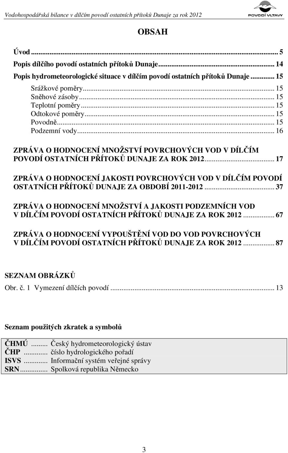 .. 16 ZPRÁVA O HODNOCENÍ MNOŽSTVÍ POVRCHOVÝCH VOD V DÍLČÍM POVODÍ OSTATNÍCH PŘÍTOKŮ DUNAJE ZA ROK 2012.