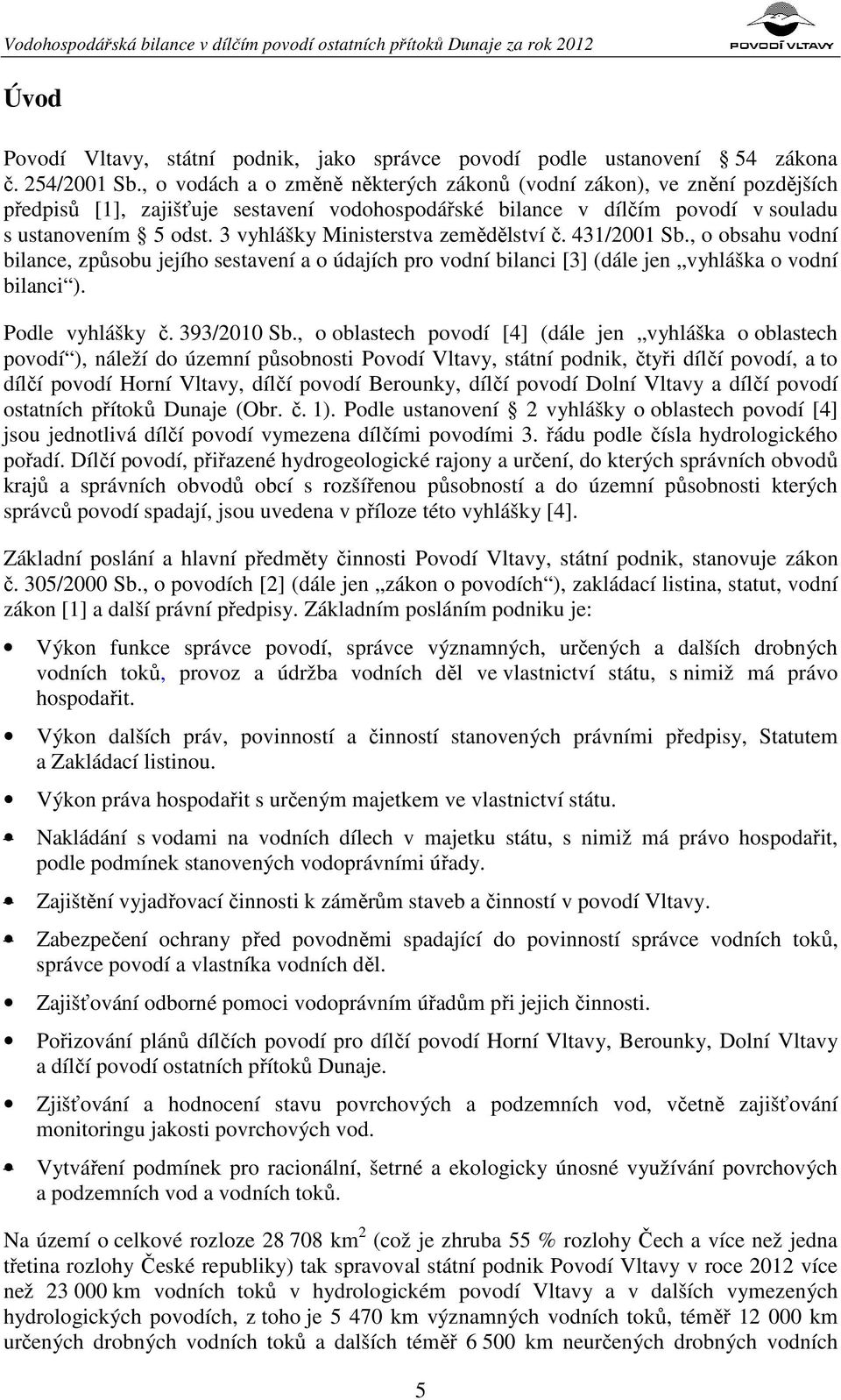 3 vyhlášky Ministerstva zemědělství č. 431/2001 Sb., o obsahu vodní bilance, způsobu jejího sestavení a o údajích pro vodní bilanci [3] (dále jen vyhláška o vodní bilanci ). Podle vyhlášky č.