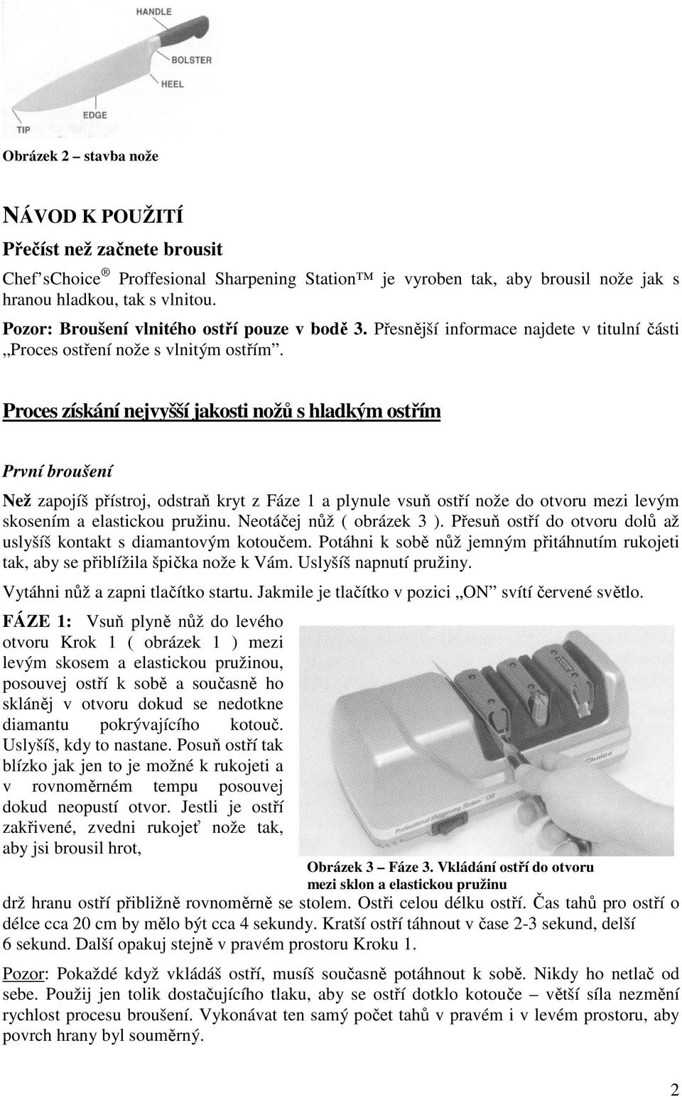 Proces získání nejvyšší jakosti nožů s hladkým ostřím První broušení Než zapojíš přístroj, odstraň kryt z Fáze 1 a plynule vsuň ostří nože do otvoru mezi levým skosením a elastickou pružinu.