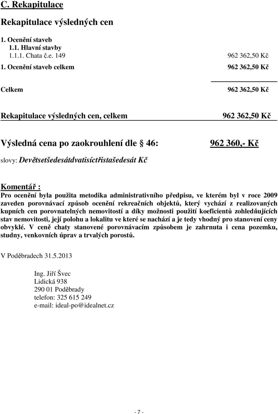 Devětsetšedesátdvatisíctřistašedesát Kč Komentář : Pro ocenění byla použita metodika administrativního předpisu, ve kterém byl v roce 2009 zaveden porovnávací způsob ocenění rekreačních objektů,