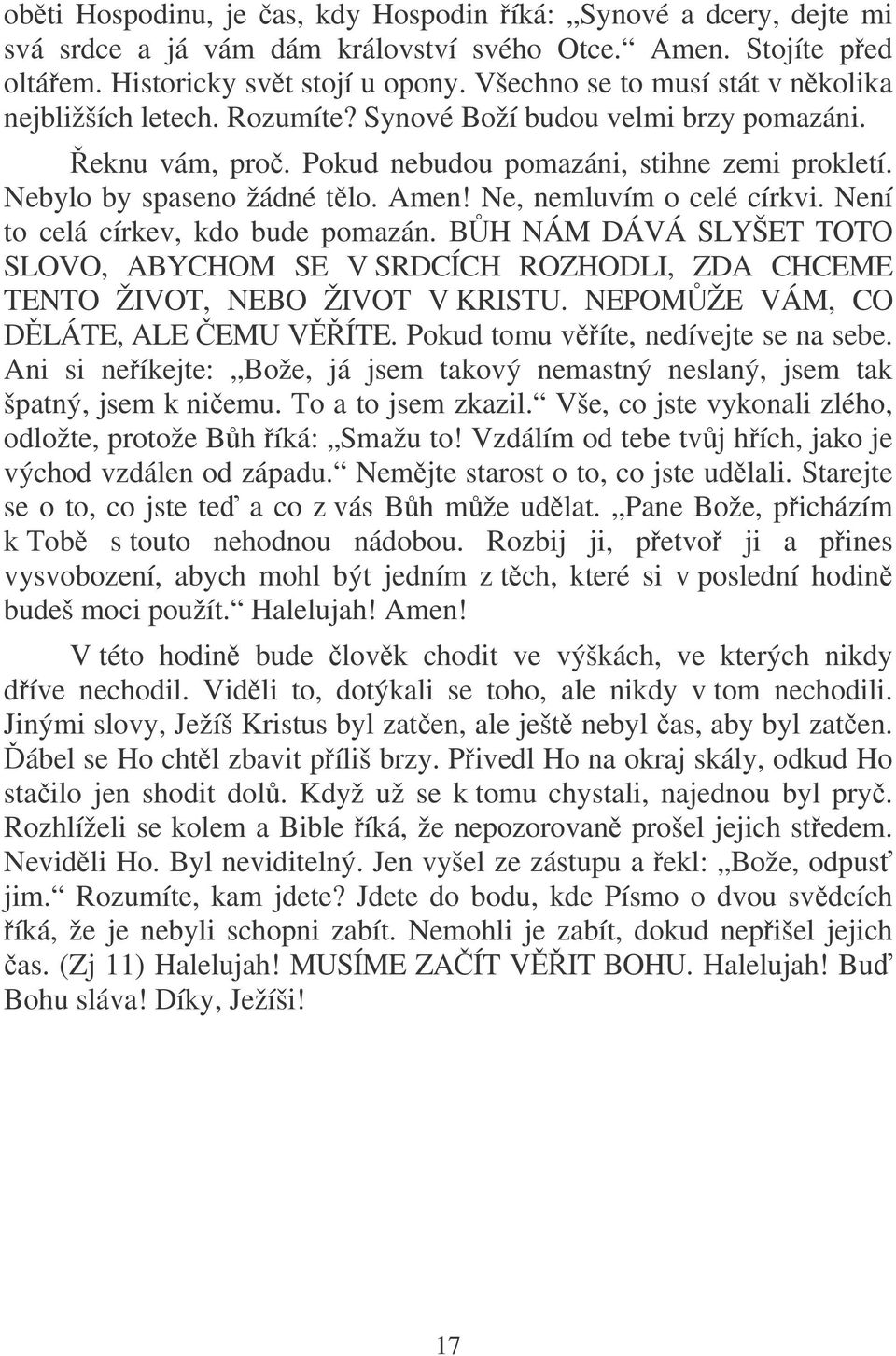 Ne, nemluvím o celé církvi. Není to celá církev, kdo bude pomazán. BH NÁM DÁVÁ SLYŠET TOTO SLOVO, ABYCHOM SE V SRDCÍCH ROZHODLI, ZDA CHCEME TENTO ŽIVOT, NEBO ŽIVOT V KRISTU.